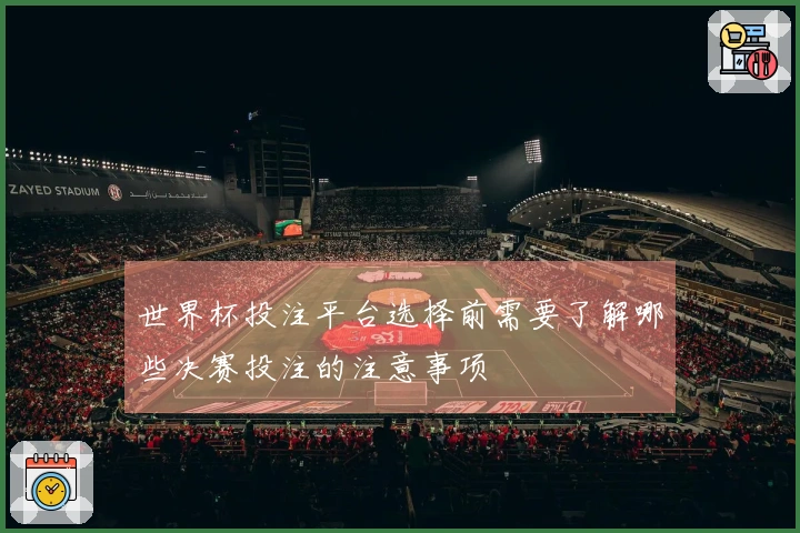 世界杯投注平台选择前需要了解哪些决赛投注的注意事项